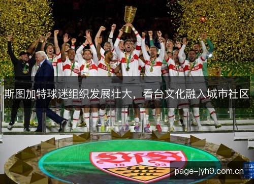 斯图加特球迷组织发展壮大,看台文化融入城市社区 斯图加特球迷组织发展壮大,看台文化融入城市社区